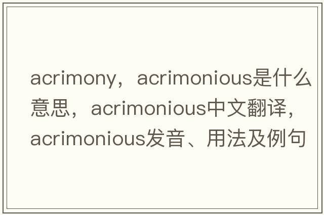 acrimony，acrimonious是什么意思，acrimonious中文翻譯，acrimonious發(fā)音、用法及例句