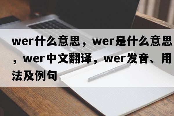 wer什么意思，wer是什么意思，wer中文翻譯，wer發(fā)音、用法及例句