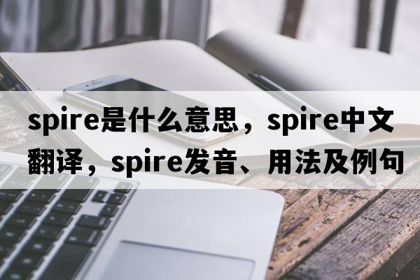 spire是什么意思，spire中文翻譯，spire發(fā)音、用法及例句