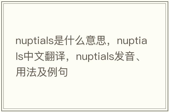nuptials是什么意思，nuptials中文翻譯，nuptials發(fā)音、用法及例句