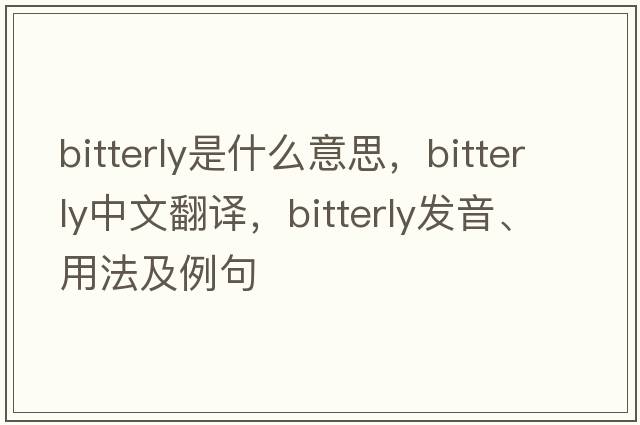 bitterly是什么意思，bitterly中文翻譯，bitterly發(fā)音、用法及例句