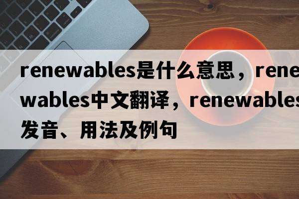 renewables是什么意思，renewables中文翻譯，renewables發(fā)音、用法及例句