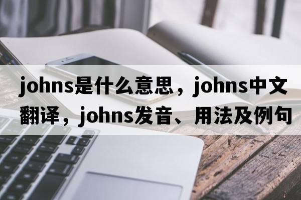 johns是什么意思，johns中文翻譯，johns發(fā)音、用法及例句