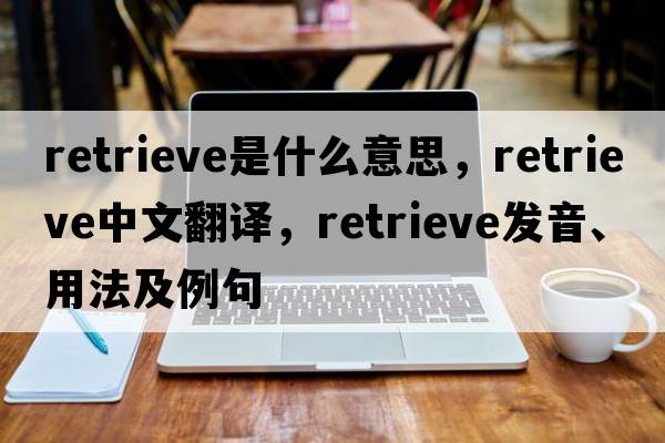 retrieve是什么意思，retrieve中文翻譯，retrieve發(fā)音、用法及例句