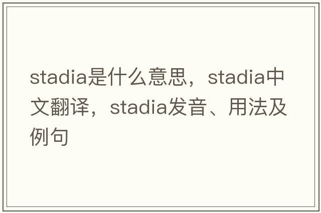 stadia是什么意思，stadia中文翻譯，stadia發(fā)音、用法及例句