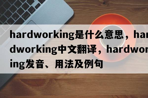 hardworking是什么意思，hardworking中文翻譯，hardworking發(fā)音、用法及例句