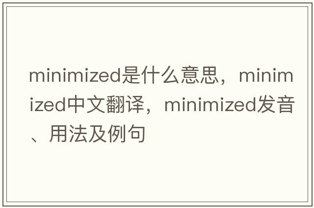 minimized是什么意思，minimized中文翻譯，minimized發(fā)音、用法及例句
