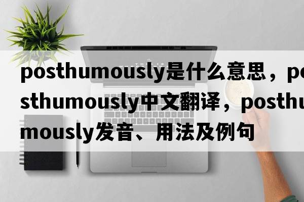 posthumously是什么意思，posthumously中文翻譯，posthumously發(fā)音、用法及例句