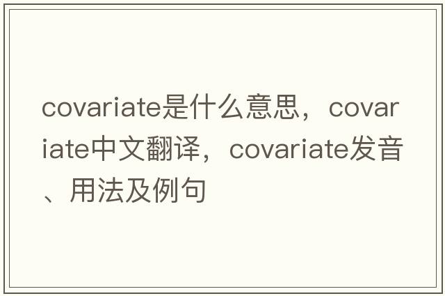 covariate是什么意思，covariate中文翻譯，covariate發(fā)音、用法及例句