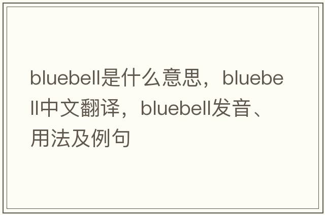 bluebell是什么意思，bluebell中文翻譯，bluebell發(fā)音、用法及例句