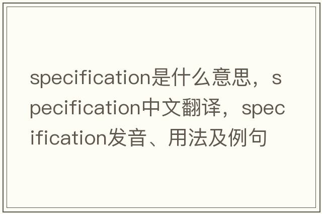 specification是什么意思，specification中文翻譯，specification發(fā)音、用法及例句