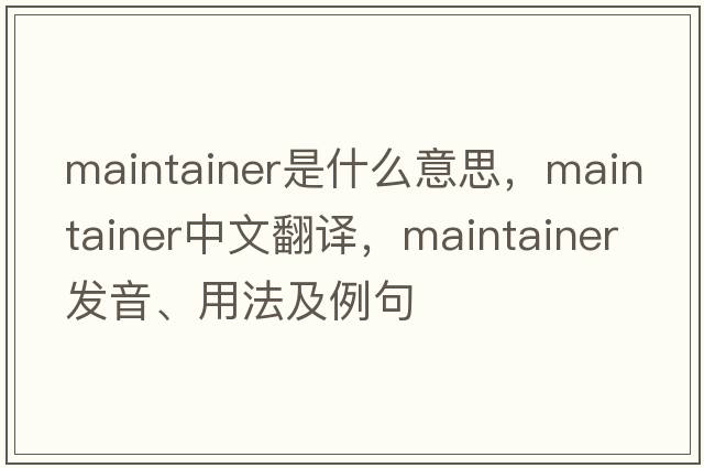 maintainer是什么意思，maintainer中文翻譯，maintainer發(fā)音、用法及例句