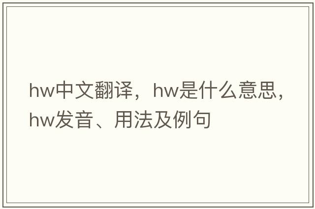 hw中文翻譯，hw是什么意思，hw發(fā)音、用法及例句