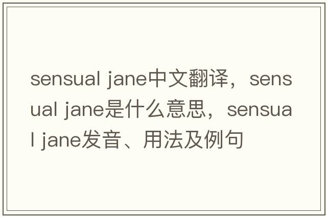 sensual jane中文翻譯，sensual jane是什么意思，sensual jane發(fā)音、用法及例句