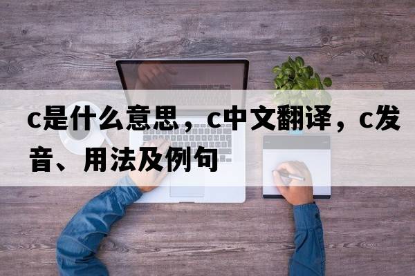C是什么意思，C中文翻譯，C發(fā)音、用法及例句