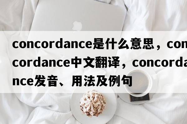 concordance是什么意思，concordance中文翻譯，concordance發(fā)音、用法及例句