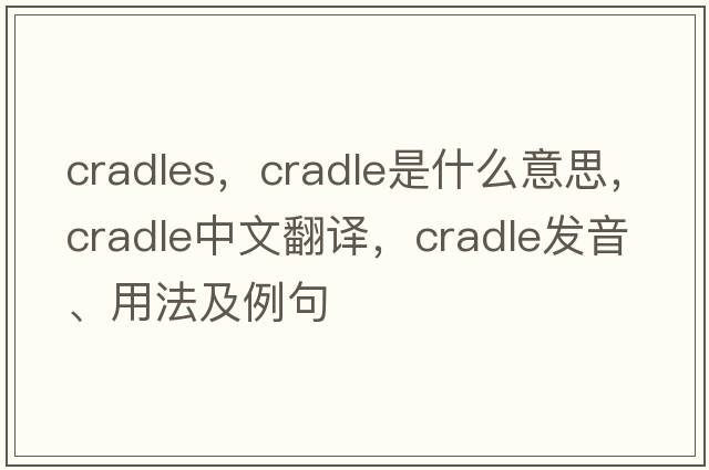 cradles，cradle是什么意思，cradle中文翻譯，cradle發(fā)音、用法及例句