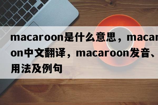 macaroon是什么意思，macaroon中文翻譯，macaroon發(fā)音、用法及例句