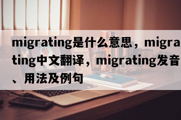migrating是什么意思，migrating中文翻譯，migrating發(fā)音、用法及例句