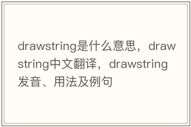 drawstring是什么意思，drawstring中文翻譯，drawstring發(fā)音、用法及例句