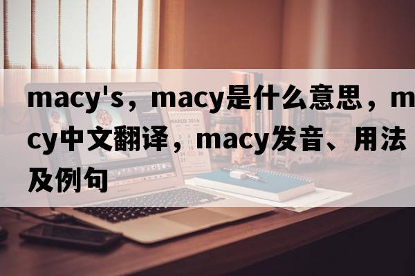 macy's，macy是什么意思，macy中文翻譯，macy發(fā)音、用法及例句