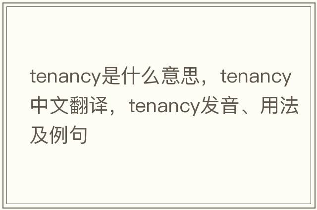 tenancy是什么意思，tenancy中文翻譯，tenancy發(fā)音、用法及例句