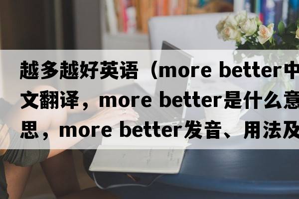 越多越好英語(yǔ)（more better中文翻譯，more better是什么意思，more better發(fā)音、用法及例句）