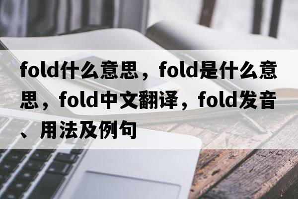 fold什么意思，fold是什么意思，fold中文翻譯，fold發(fā)音、用法及例句