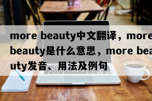 more beauty中文翻譯，more beauty是什么意思，more beauty發(fā)音、用法及例句