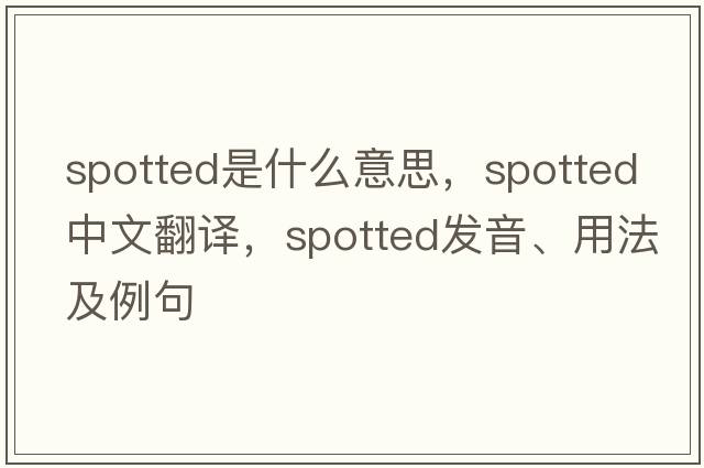 spotted是什么意思，spotted中文翻譯，spotted發(fā)音、用法及例句