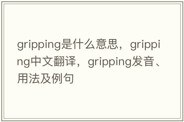 gripping是什么意思，gripping中文翻譯，gripping發(fā)音、用法及例句