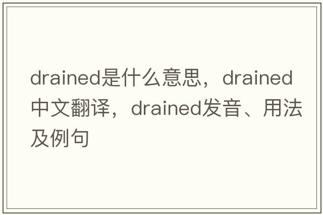 drained是什么意思，drained中文翻譯，drained發(fā)音、用法及例句