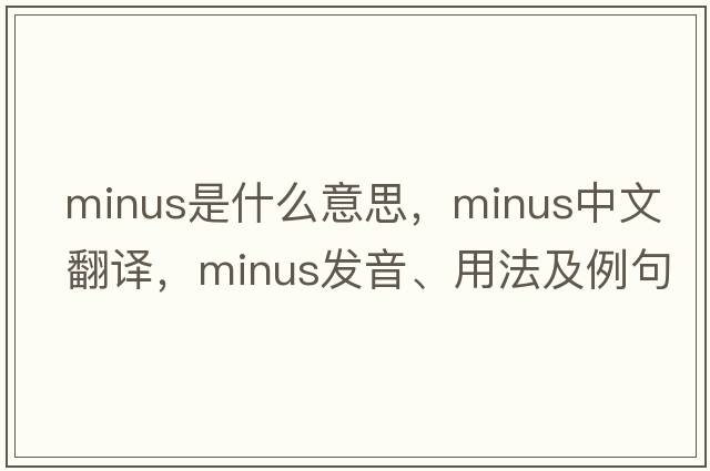 minus是什么意思，minus中文翻譯，minus發(fā)音、用法及例句