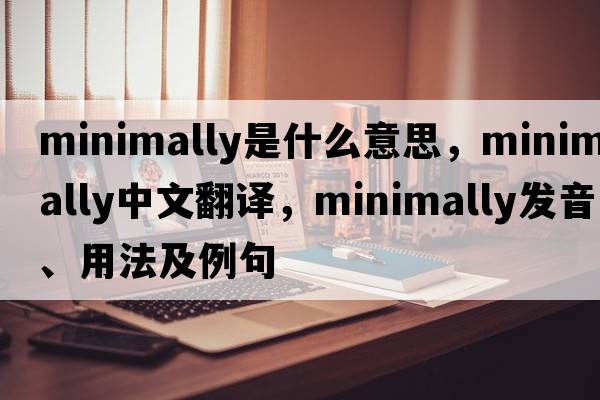 minimally是什么意思，minimally中文翻譯，minimally發(fā)音、用法及例句
