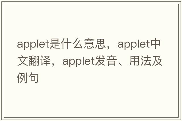 applet是什么意思，applet中文翻譯，applet發(fā)音、用法及例句