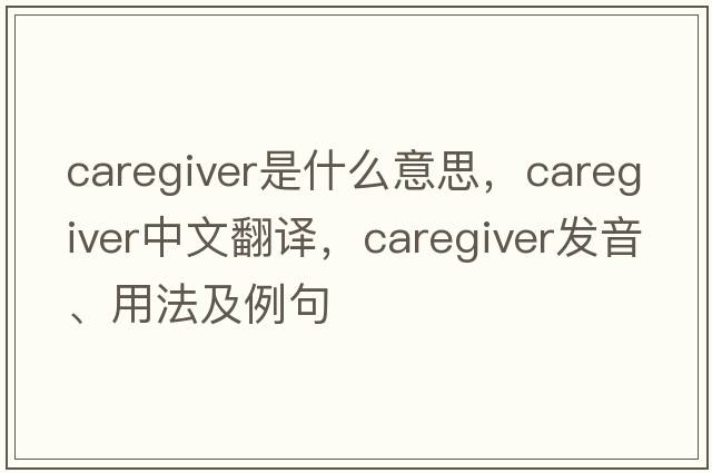 caregiver是什么意思，caregiver中文翻譯，caregiver發(fā)音、用法及例句