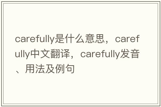 carefully是什么意思，carefully中文翻譯，carefully發(fā)音、用法及例句