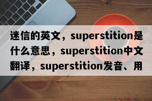 迷信的英文，superstition是什么意思，superstition中文翻譯，superstition發(fā)音、用法及例句