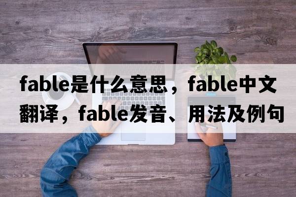 fable是什么意思，fable中文翻譯，fable發(fā)音、用法及例句