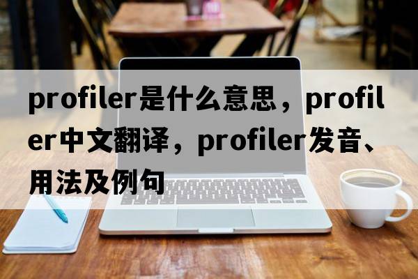profiler是什么意思，profiler中文翻譯，profiler發(fā)音、用法及例句