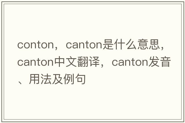 conton，canton是什么意思，canton中文翻譯，canton發(fā)音、用法及例句
