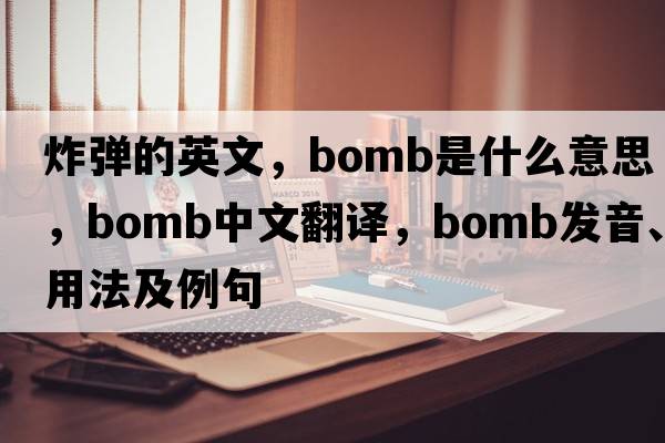 炸彈的英文，bomb是什么意思，bomb中文翻譯，bomb發(fā)音、用法及例句