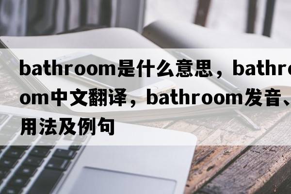 bathroom是什么意思，bathroom中文翻譯，bathroom發(fā)音、用法及例句