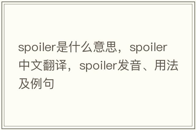 spoiler是什么意思，spoiler中文翻譯，spoiler發(fā)音、用法及例句