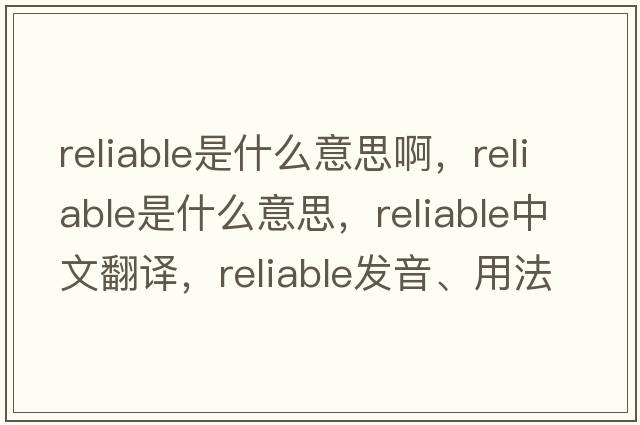 reliable是什么意思啊，reliable是什么意思，reliable中文翻譯，reliable發(fā)音、用法及例句