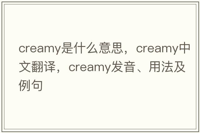 creamy是什么意思，creamy中文翻譯，creamy發(fā)音、用法及例句