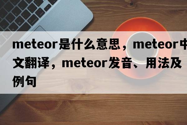meteor是什么意思，meteor中文翻譯，meteor發(fā)音、用法及例句