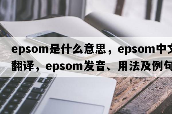 epsom是什么意思，epsom中文翻譯，epsom發(fā)音、用法及例句