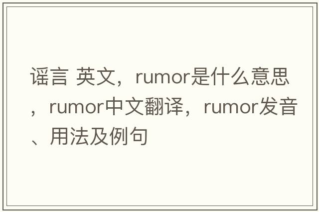 謠言 英文，rumor是什么意思，rumor中文翻譯，rumor發(fā)音、用法及例句