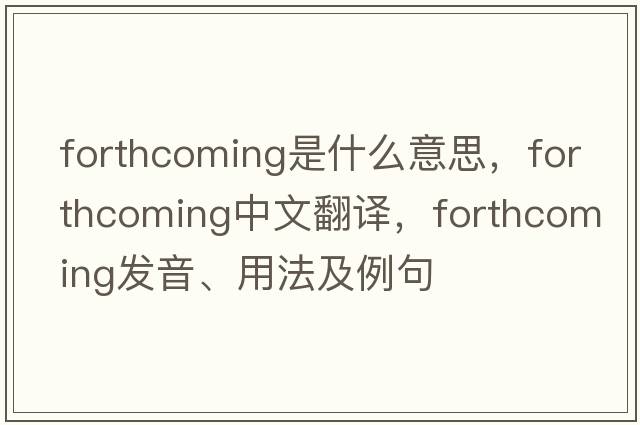 forthcoming是什么意思，forthcoming中文翻譯，forthcoming發(fā)音、用法及例句